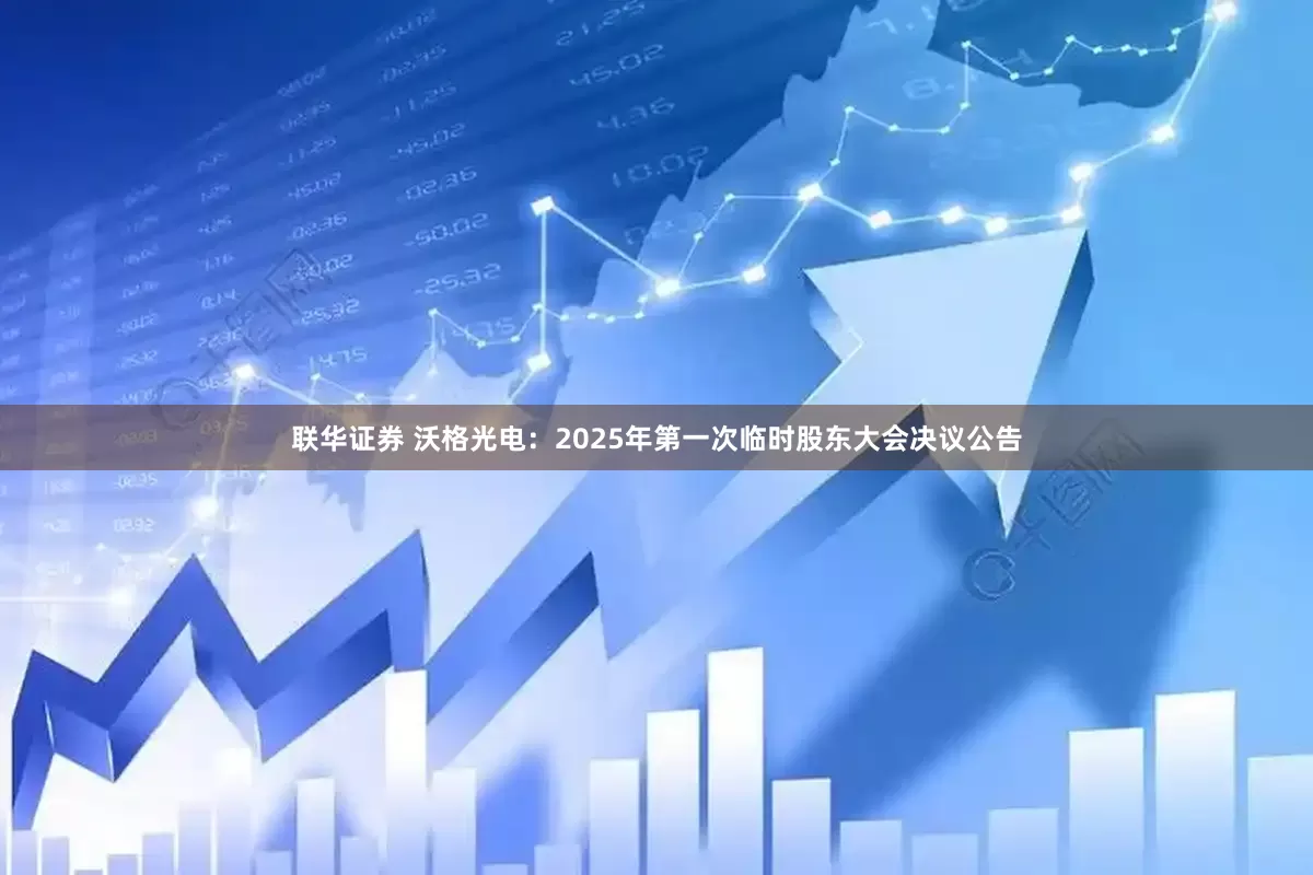 联华证券 沃格光电：2025年第一次临时股东大会决议公告