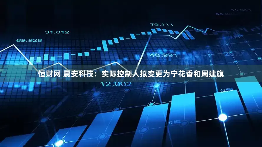 恒财网 震安科技：实际控制人拟变更为宁花香和周建旗