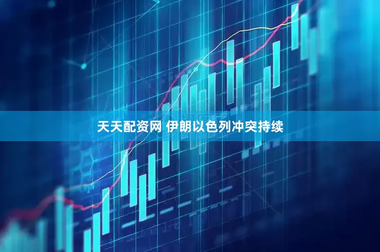 天天配资网 伊朗以色列冲突持续