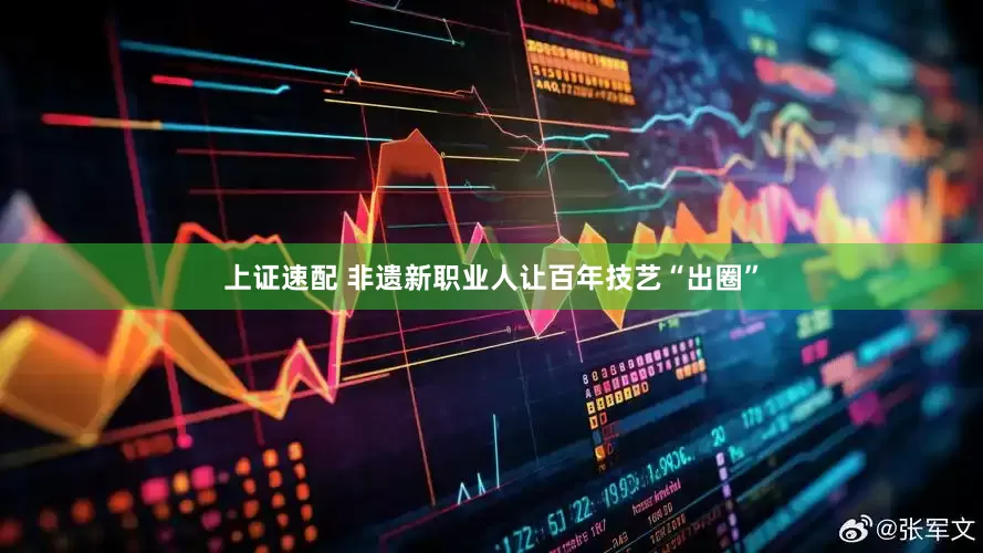 上证速配 非遗新职业人让百年技艺“出圈”