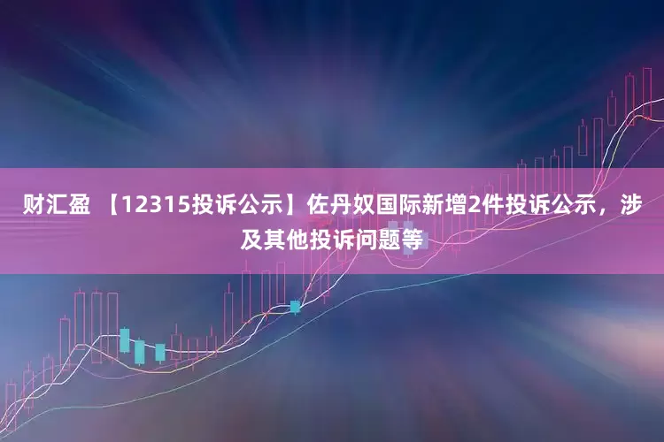 财汇盈 【12315投诉公示】佐丹奴国际新增2件投诉公示，涉及其他投诉问题等