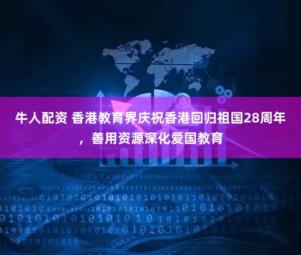 牛人配资 香港教育界庆祝香港回归祖国28周年，善用资源深化爱国教育