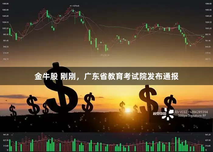 金牛股 刚刚，广东省教育考试院发布通报