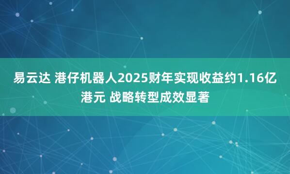 易云达 港仔机器人2025财年实现收益约1.16亿港元 战略转型成效显著