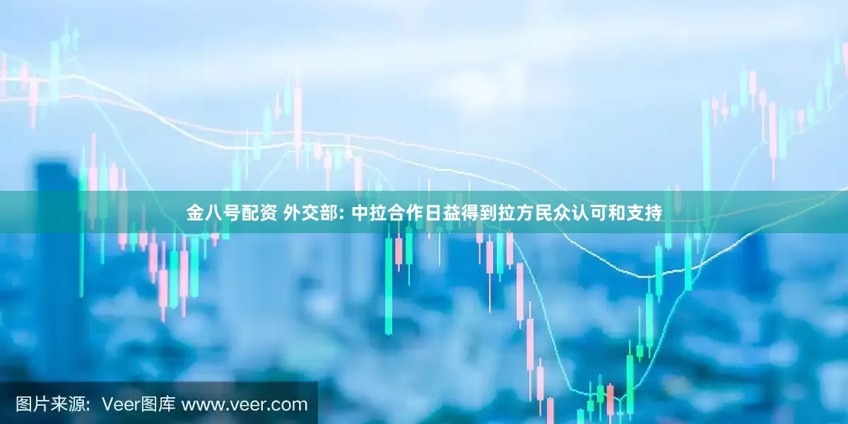 金八号配资 外交部: 中拉合作日益得到拉方民众认可和支持