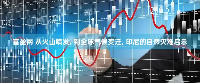富盈网 从火山喷发, 到全球气候变迁, 印尼的自然灾难启示