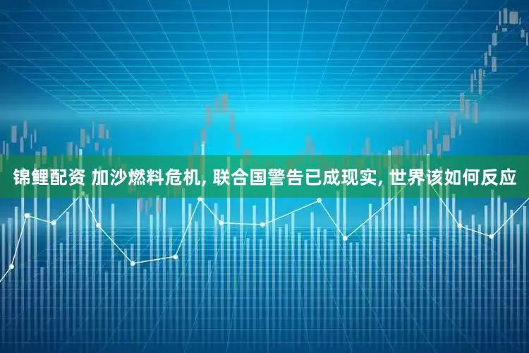 锦鲤配资 加沙燃料危机, 联合国警告已成现实, 世界该如何反应