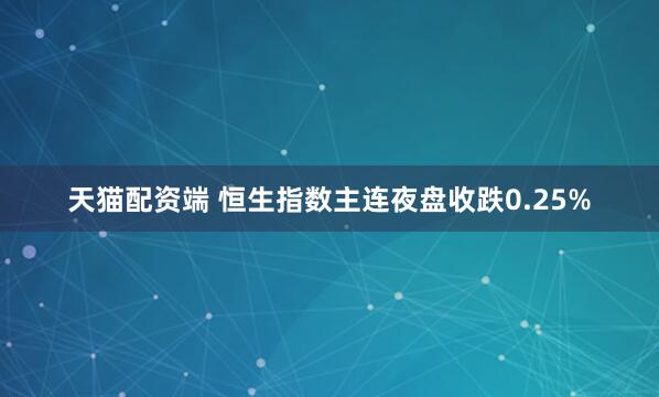 天猫配资端 恒生指数主连夜盘收跌0.25%