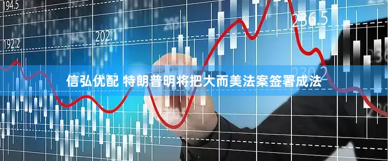 信弘优配 特朗普明将把大而美法案签署成法