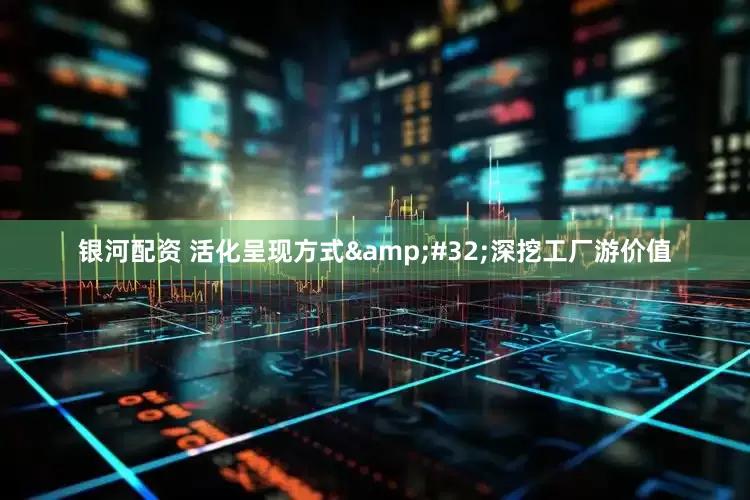 银河配资 活化呈现方式&#32;深挖工厂游价值