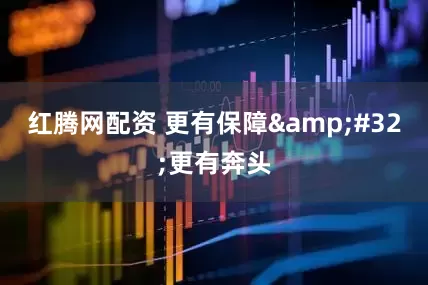 红腾网配资 更有保障&#32;更有奔头