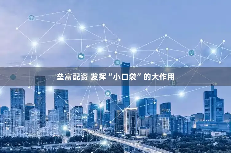 垒富配资 发挥“小口袋”的大作用