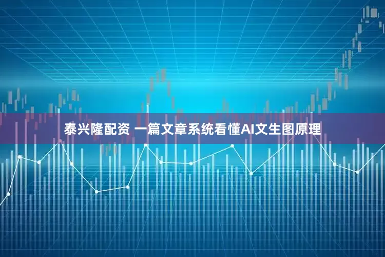 泰兴隆配资 一篇文章系统看懂AI文生图原理