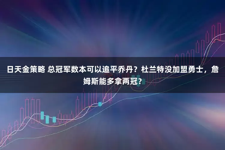 日天金策略 总冠军数本可以追平乔丹？杜兰特没加盟勇士，詹姆斯能多拿两冠？