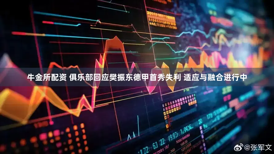 牛金所配资 俱乐部回应樊振东德甲首秀失利 适应与融合进行中