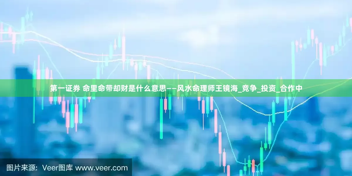 第一证券 命里命带却财是什么意思——风水命理师王镜海_竞争_投资_合作中