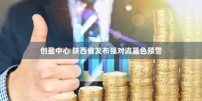 创盈中心 陕西省发布强对流蓝色预警