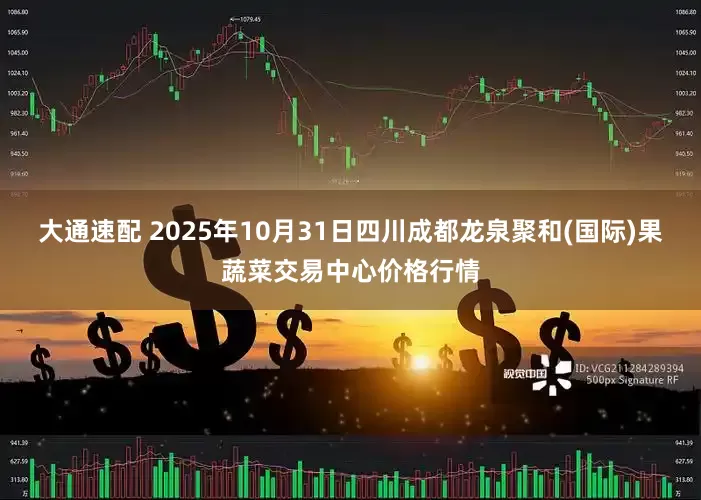 大通速配 2025年10月31日四川成都龙泉聚和(国际)果蔬菜交易中心价格行情