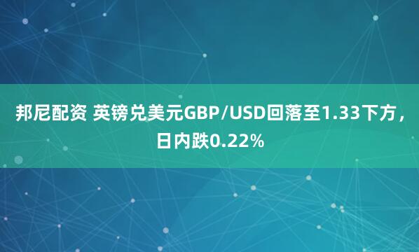 邦尼配资 英镑兑美元GBP/USD回落至1.33下方，日内跌0.22%